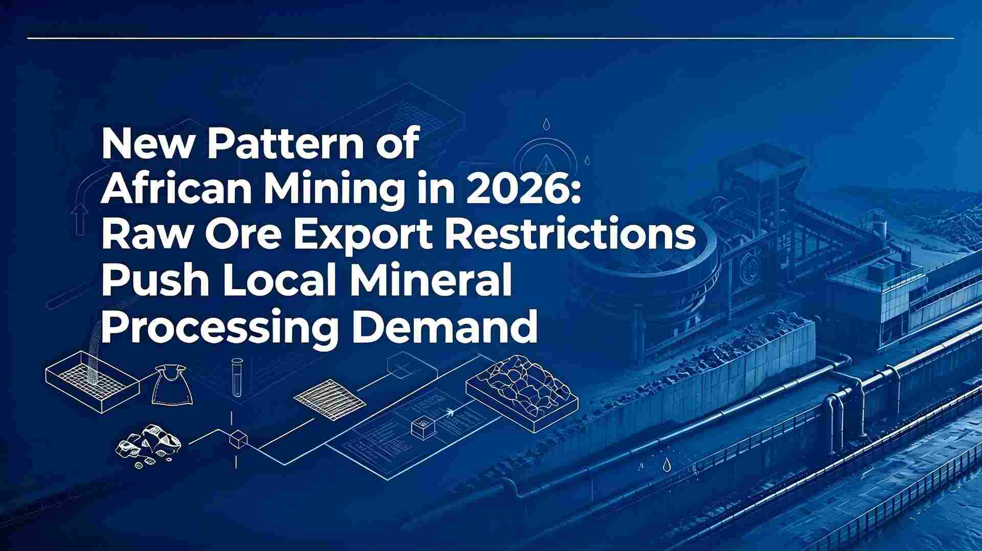 Novo Modelo de Mineração Africana em 2026: Restrições de Exportação de Minério Bruto Impulsionam a Demanda Local por Processamento de Minerais